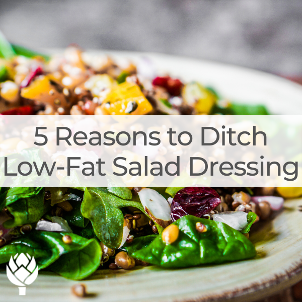 5 Reasons to Ditch Low-Fat Salad Dressing