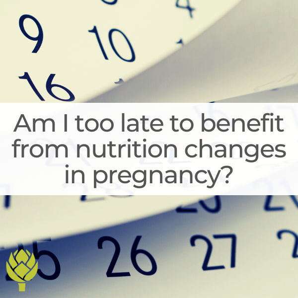 Am I too late to benefit from nutrition changes during pregnancy?